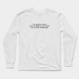 I'm gonna need more coffee (White) Long Sleeve T-Shirt